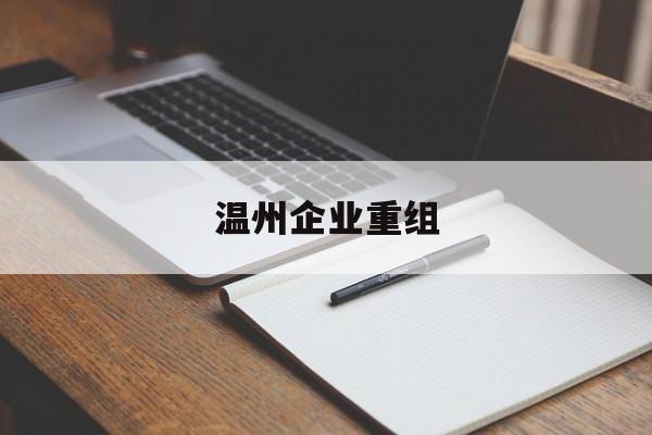 七台河市温州企业重组(温州市国有企业重组改革)