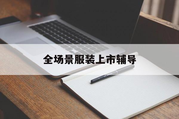 七台河市全场景服装上市辅导(服装怎么样打造场景化)