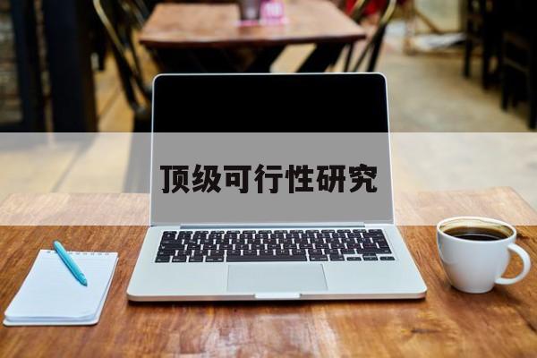 七台河市顶级可行性研究(可行性研究分为哪几个阶段)